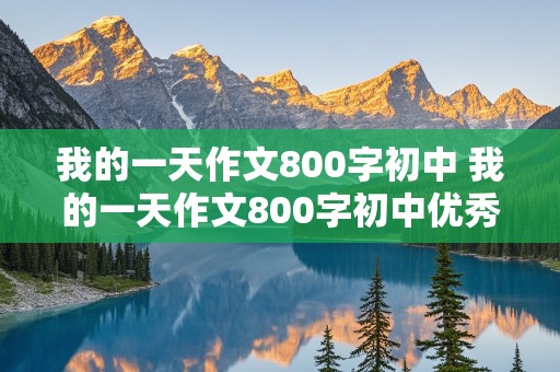 我的一天作文800字初中 我的一天作文800字初中优秀作文