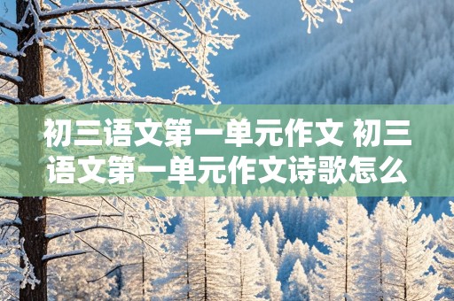 初三语文第一单元作文 初三语文第一单元作文诗歌怎么写