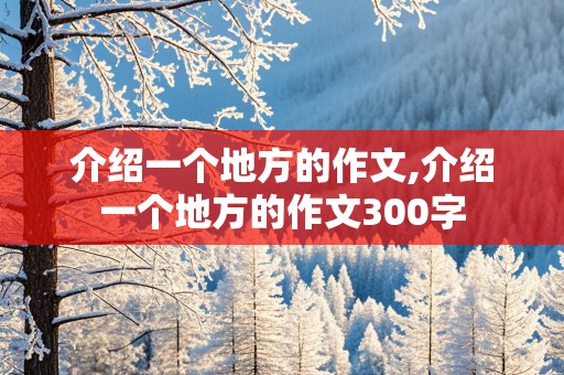 介绍一个地方的作文,介绍一个地方的作文300字