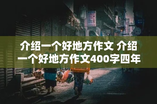 介绍一个好地方作文 介绍一个好地方作文400字四年级