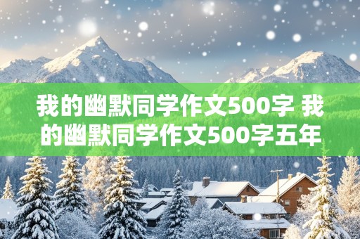 我的幽默同学作文500字 我的幽默同学作文500字五年级