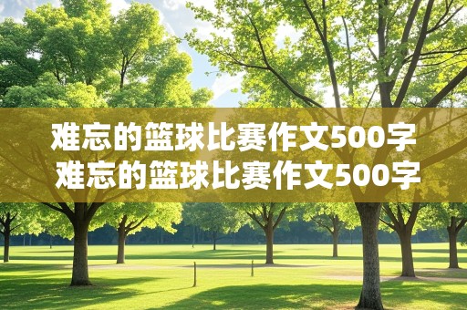 难忘的篮球比赛作文500字 难忘的篮球比赛作文500字点面结合