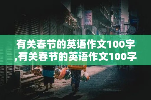 有关春节的英语作文100字,有关春节的英语作文100字带翻译