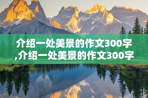 介绍一处美景的作文300字,介绍一处美景的作文300字左右