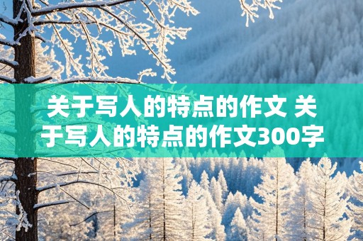 关于写人的特点的作文 关于写人的特点的作文300字