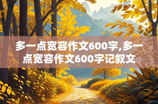 多一点宽容作文600字,多一点宽容作文600字记叙文