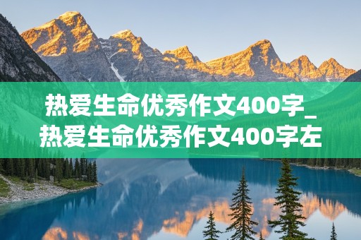 热爱生命优秀作文400字_热爱生命优秀作文400字左右