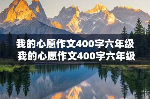 我的心愿作文400字六年级 我的心愿作文400字六年级关于家庭