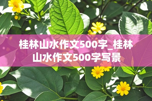 桂林山水作文500字_桂林山水作文500字写景