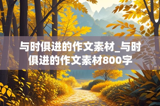 与时俱进的作文素材_与时俱进的作文素材800字