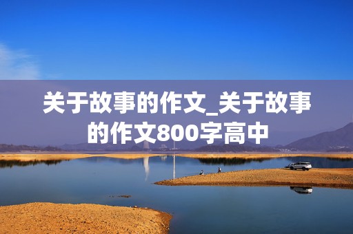 关于故事的作文_关于故事的作文800字高中