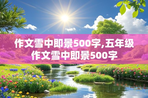 作文雪中即景500字,五年级作文雪中即景500字