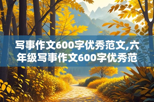 写事作文600字优秀范文,六年级写事作文600字优秀范文