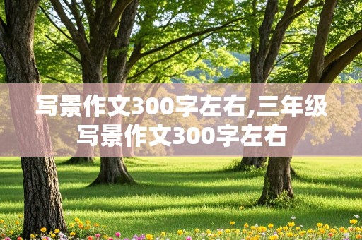 写景作文300字左右,三年级写景作文300字左右