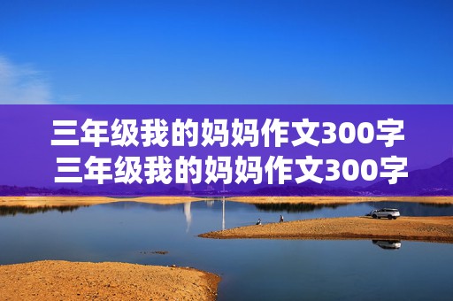 三年级我的妈妈作文300字 三年级我的妈妈作文300字左右