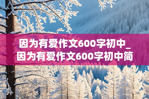 因为有爱作文600字初中_因为有爱作文600字初中简单