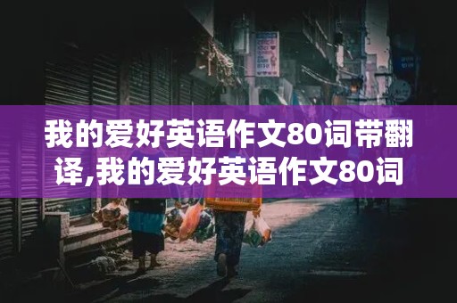 我的爱好英语作文80词带翻译,我的爱好英语作文80词带翻译初二