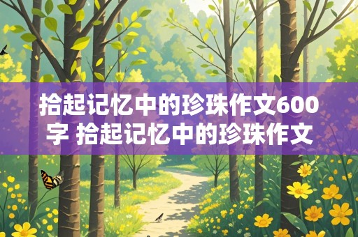 拾起记忆中的珍珠作文600字 拾起记忆中的珍珠作文600字仿写