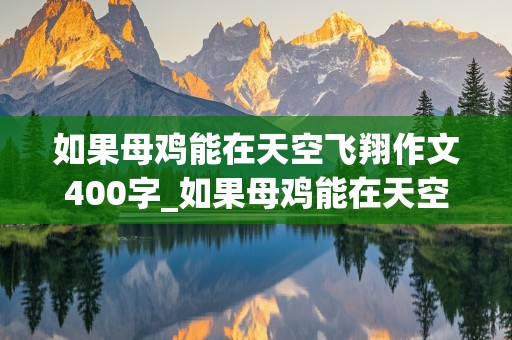 如果母鸡能在天空飞翔作文400字_如果母鸡能在天空飞翔作文400字,想象作文,三年级