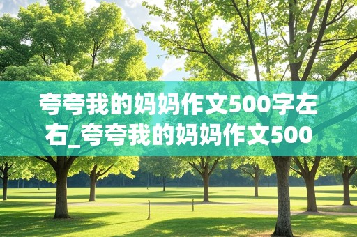 夸夸我的妈妈作文500字左右_夸夸我的妈妈作文500字左右免费