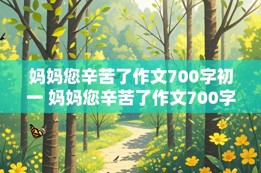 妈妈您辛苦了作文700字初一 妈妈您辛苦了作文700字初一下册