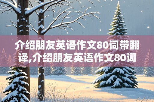 介绍朋友英语作文80词带翻译,介绍朋友英语作文80词带翻译初一