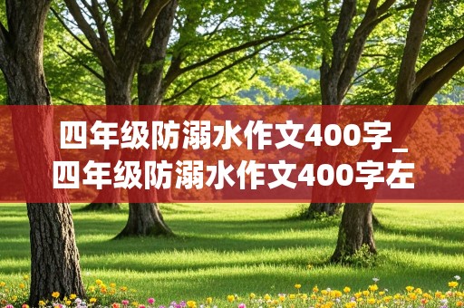 四年级防溺水作文400字_四年级防溺水作文400字左右