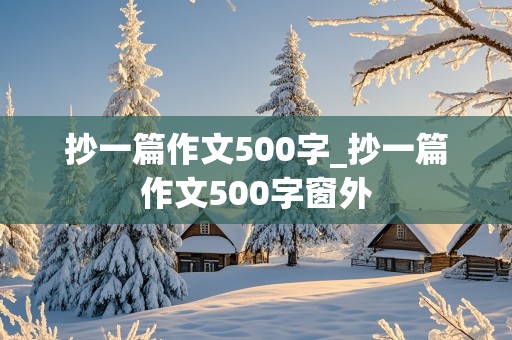 抄一篇作文500字_抄一篇作文500字窗外