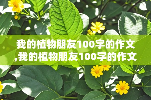 我的植物朋友100字的作文,我的植物朋友100字的作文桃花