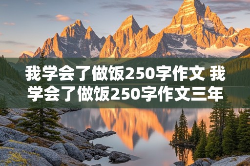 我学会了做饭250字作文 我学会了做饭250字作文三年级上册