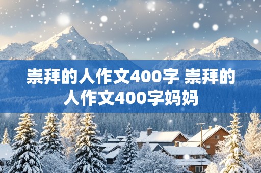 崇拜的人作文400字 崇拜的人作文400字妈妈