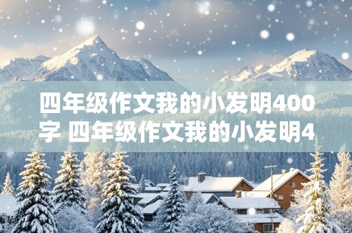 四年级作文我的小发明400字 四年级作文我的小发明400字会飞的房子