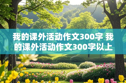 我的课外活动作文300字 我的课外活动作文300字以上