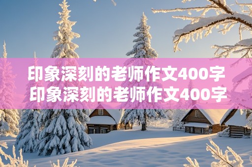 印象深刻的老师作文400字 印象深刻的老师作文400字左右