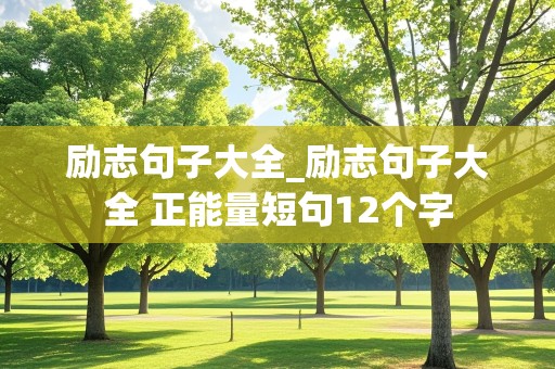 励志句子大全_励志句子大全 正能量短句12个字