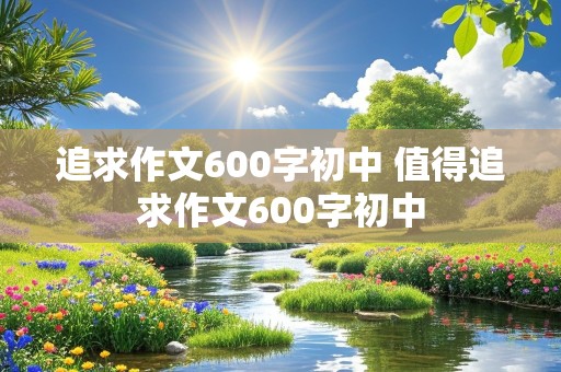 追求作文600字初中 值得追求作文600字初中