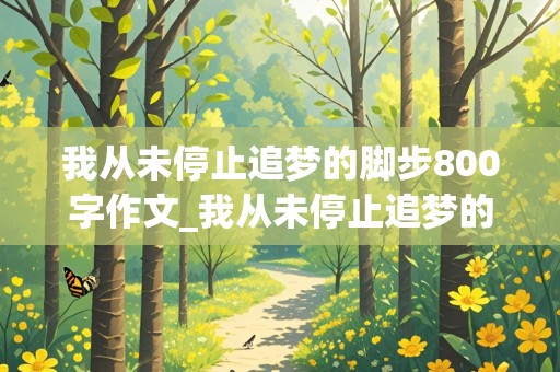 我从未停止追梦的脚步800字作文_我从未停止追梦的脚步800字作文初三