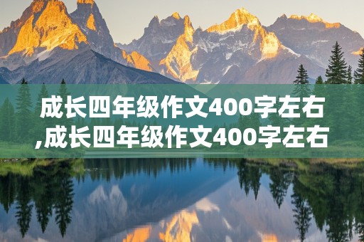 成长四年级作文400字左右,成长四年级作文400字左右中的一件事