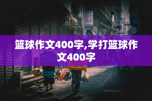 篮球作文400字,学打篮球作文400字