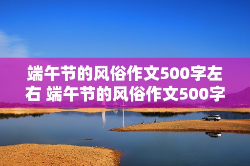 端午节的风俗作文500字左右 端午节的风俗作文500字左右包粽子