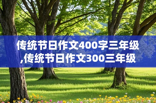 传统节日作文400字三年级,传统节日作文300三年级