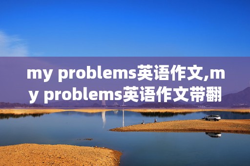 my problems英语作文,my problems英语作文带翻译