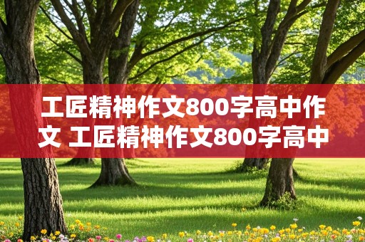 工匠精神作文800字高中作文 工匠精神作文800字高中作文记叙文