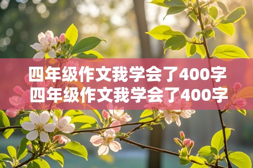 四年级作文我学会了400字 四年级作文我学会了400字作文