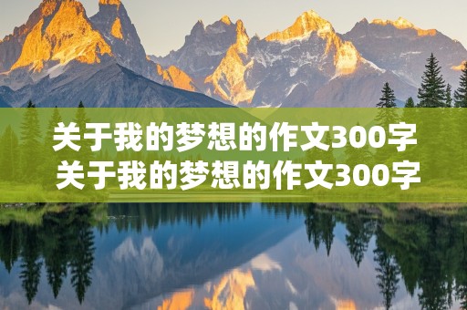 关于我的梦想的作文300字 关于我的梦想的作文300字左右