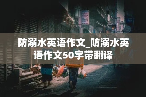 防溺水英语作文_防溺水英语作文50字带翻译