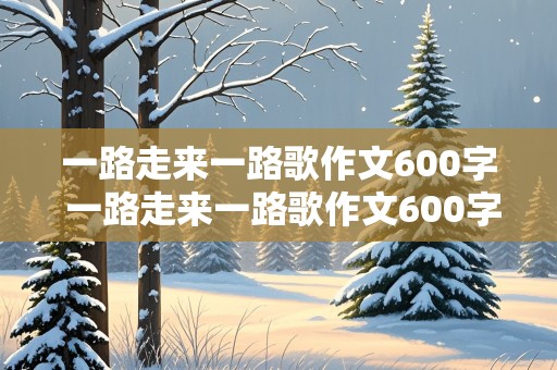 一路走来一路歌作文600字 一路走来一路歌作文600字左右