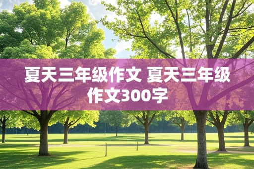 夏天三年级作文 夏天三年级作文300字