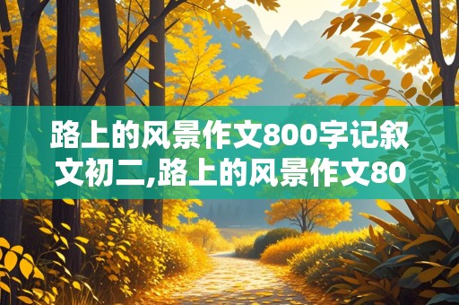 路上的风景作文800字记叙文初二,路上的风景作文800字记叙文初二下册