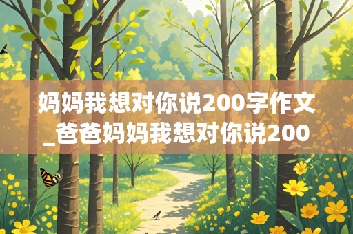 妈妈我想对你说200字作文_爸爸妈妈我想对你说200字作文